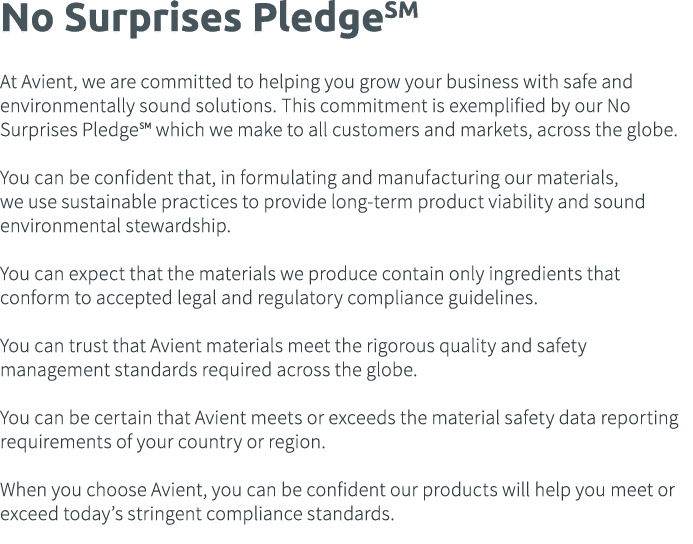 No Surprises PledgeSM At Avient, we are committed to helping you grow your business with safe and environmentally sou